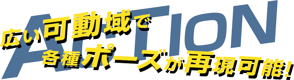 広い可動域で各種ポーズが再現可能！