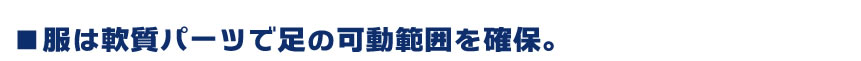 服は軟質パーツで足の可動範囲を確保。