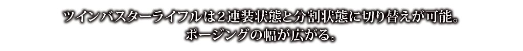 ツインバスターライフルは2連装状態と分割状態に切り替えが可能。ポージングの幅が広がる。