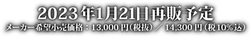 2023年1月再販予定 メーカー希望小売価格：13000円（税抜）／14300円（税10%込）