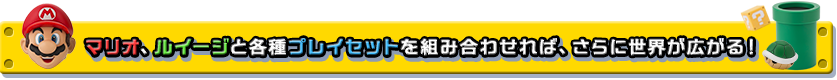 マリオ、ルイージと各種プレイセットとも組み合わせれば、さらに世界が広がる！
