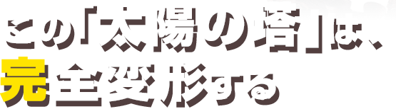 この「太陽の塔」は、完全変形する