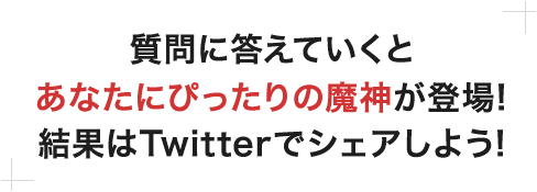 質問に答えていくとあなたにぴったりの魔神が登場!結果はTwitterでシェアしよう!