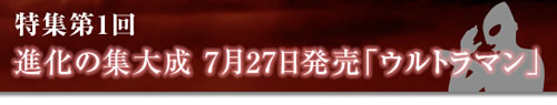 特集第1回　進化の集大成 7月27日発売「ウルトラマン」