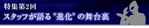 特集第2回　スタッフが語る