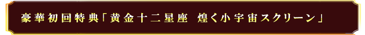 豪華初回特典「黄金十二星座 煌めく小宇宙スクリーン」